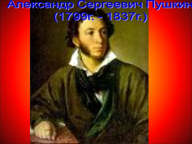Александр Сергеевич Пушкин (1799г. - 1837г.)